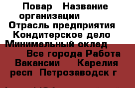 Повар › Название организации ­ VBGR › Отрасль предприятия ­ Кондитерское дело › Минимальный оклад ­ 30 000 - Все города Работа » Вакансии   . Карелия респ.,Петрозаводск г.